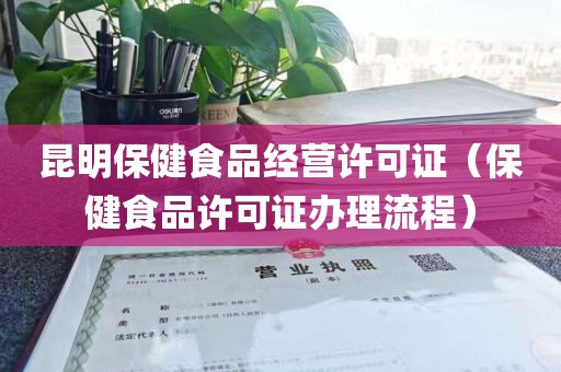 昆明保健食品经营许可证（保健食品许可证办理流程）