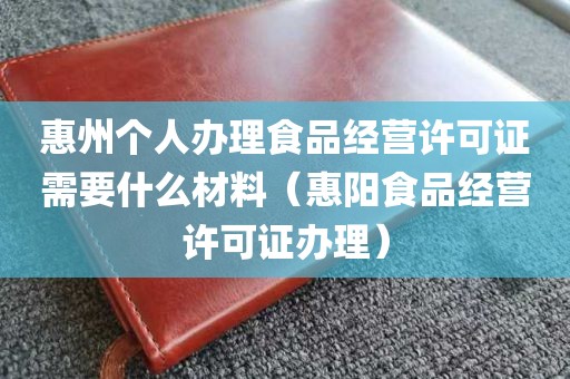 惠州个人办理食品经营许可证需要什么材料（惠阳食品经营许可证办理）