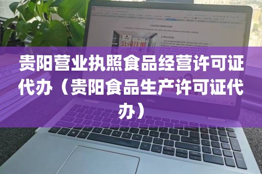 贵阳营业执照食品经营许可证代办（贵阳食品生产许可证代办）