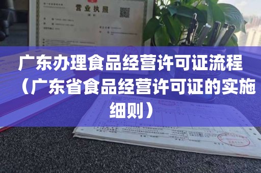 广东办理食品经营许可证流程（广东省食品经营许可证的实施细则）