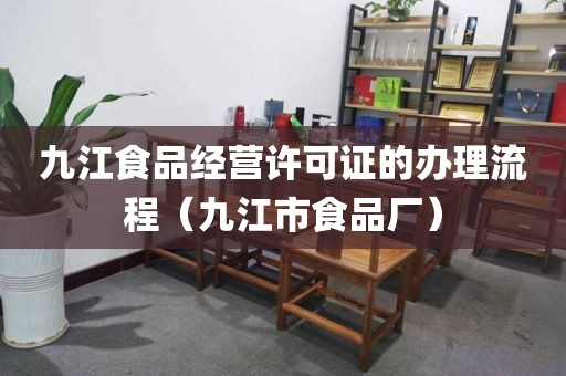 九江食品经营许可证的办理流程（九江市食品厂）