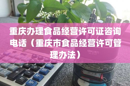 重庆办理食品经营许可证咨询电话（重庆市食品经营许可管理办法）
