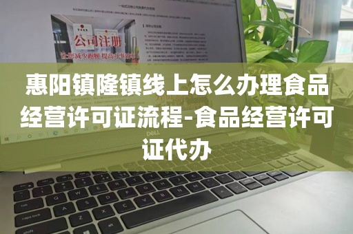 惠阳镇隆镇线上怎么办理食品经营许可证流程-食品经营许可证代办