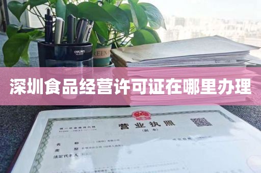深圳食品经营许可证在哪里办理