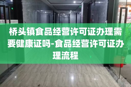 桥头镇食品经营许可证办理需要健康证吗-食品经营许可证办理流程
