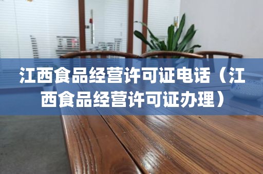 江西食品经营许可证电话（江西食品经营许可证办理）