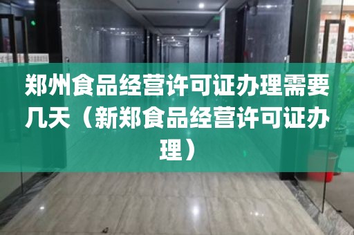 郑州食品经营许可证办理需要几天（新郑食品经营许可证办理）