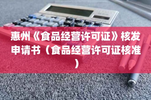 惠州《食品经营许可证》核发申请书（食品经营许可证核准）