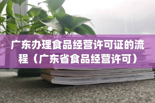 广东办理食品经营许可证的流程（广东省食品经营许可）