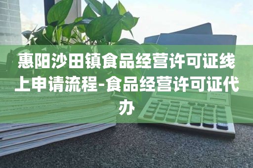 惠阳沙田镇食品经营许可证线上申请流程-食品经营许可证代办