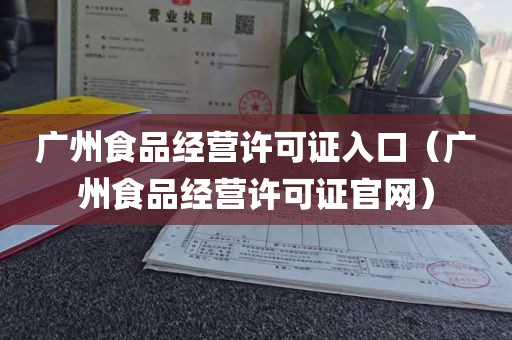 广州食品经营许可证入口（广州食品经营许可证官网）