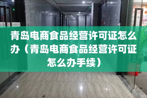 青岛电商食品经营许可证怎么办（青岛电商食品经营许可证怎么办手续）