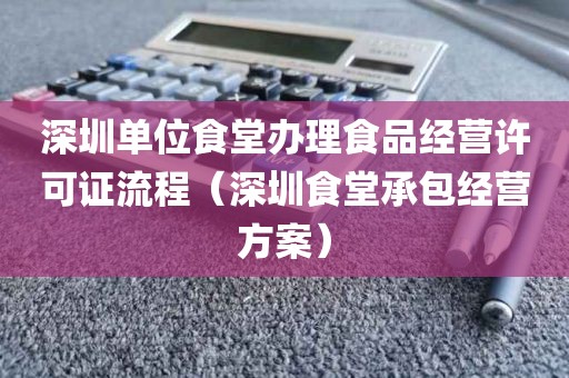 深圳单位食堂办理食品经营许可证流程（深圳食堂承包经营方案）