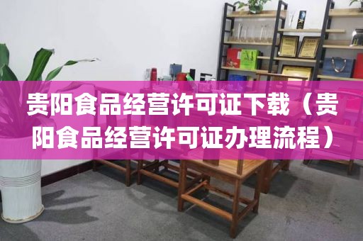 贵阳食品经营许可证下载（贵阳食品经营许可证办理流程）