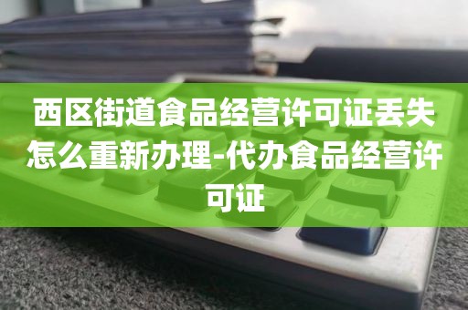 西区街道食品经营许可证丢失怎么重新办理-代办食品经营许可证
