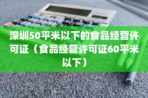 深圳50平米以下的食品经营许可证（食品经营许可证60平米以下）