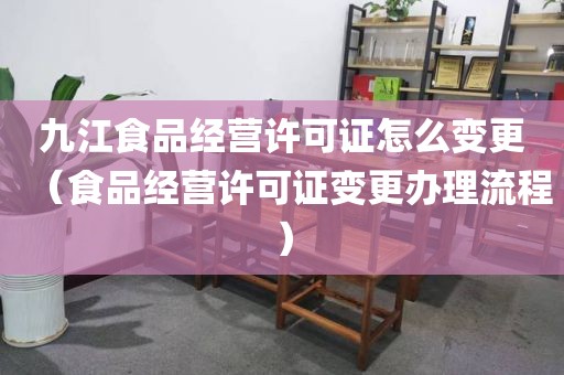 九江食品经营许可证怎么变更（食品经营许可证变更办理流程）