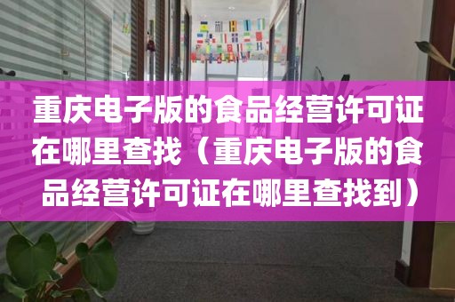 重庆电子版的食品经营许可证在哪里查找（重庆电子版的食品经营许可证在哪里查找到）