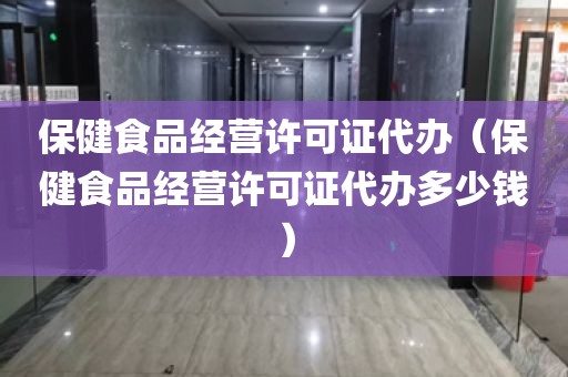 保健食品经营许可证代办（保健食品经营许可证代办多少钱）