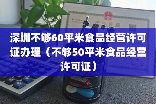 深圳不够60平米食品经营许可证办理（不够50平米食品经营许可证）