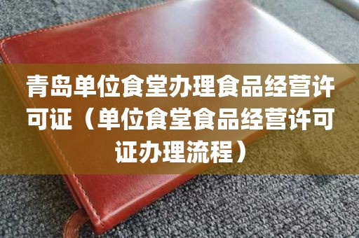 青岛单位食堂办理食品经营许可证（单位食堂食品经营许可证办理流程）