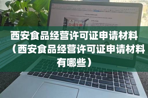 西安食品经营许可证申请材料（西安食品经营许可证申请材料有哪些）