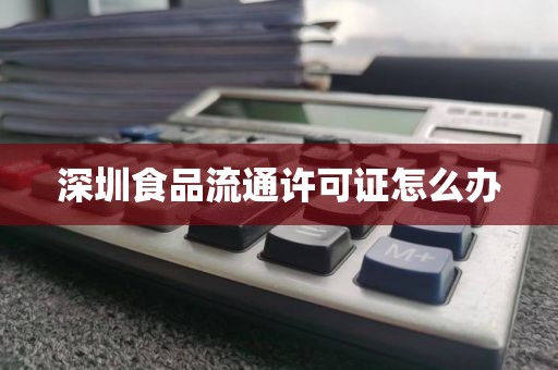 深圳食品流通许可证怎么办