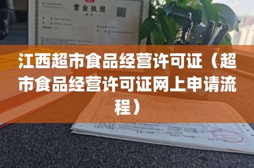 江西超市食品经营许可证（超市食品经营许可证网上申请流程）