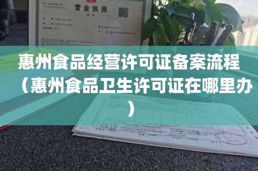 惠州食品经营许可证备案流程（惠州食品卫生许可证在哪里办）