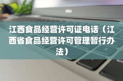 江西食品经营许可证电话（江西省食品经营许可管理暂行办法）