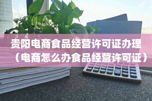贵阳电商食品经营许可证办理（电商怎么办食品经营许可证）