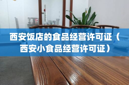 西安饭店的食品经营许可证（西安小食品经营许可证）