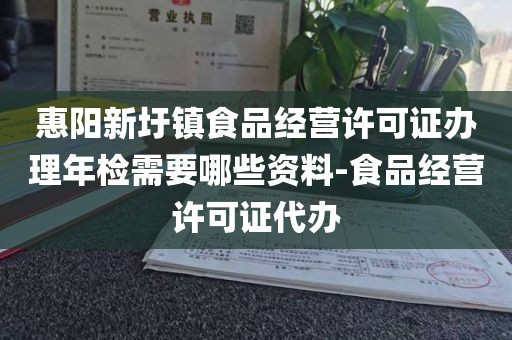 惠阳新圩镇食品经营许可证办理年检需要哪些资料-食品经营许可证代办