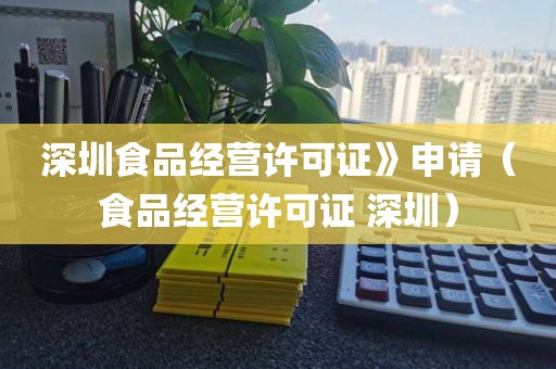 深圳食品经营许可证》申请（食品经营许可证 深圳）