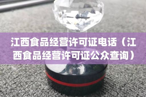 江西食品经营许可证电话（江西食品经营许可证公众查询）