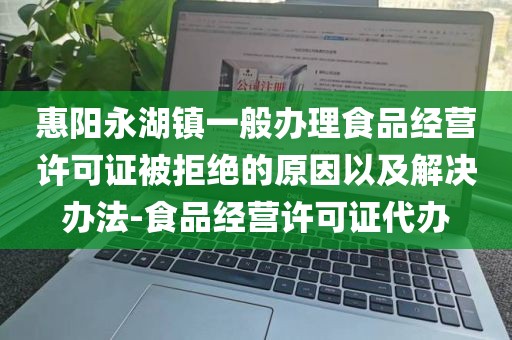 惠阳永湖镇一般办理食品经营许可证被拒绝的原因以及解决办法-食品经营许可证代办