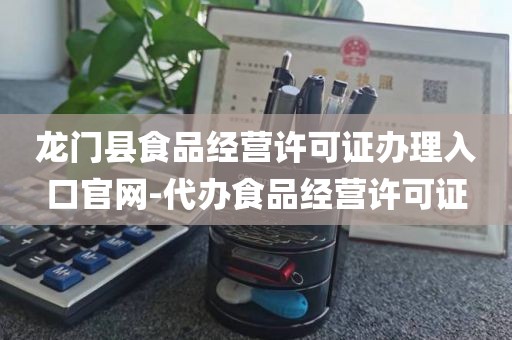 龙门县食品经营许可证办理入口官网-代办食品经营许可证