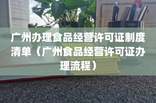 广州办理食品经营许可证制度清单（广州食品经营许可证办理流程）