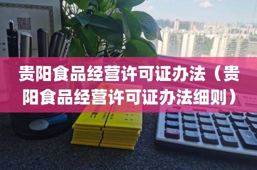 贵阳食品经营许可证办法（贵阳食品经营许可证办法细则）