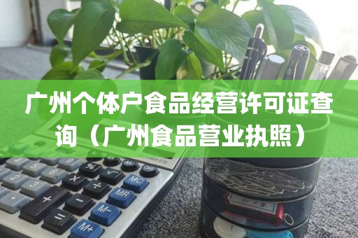 广州个体户食品经营许可证查询（广州食品营业执照）