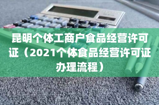 昆明个体工商户食品经营许可证（2021个体食品经营许可证办理流程）