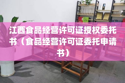 江西食品经营许可证授权委托书（食品经营许可证委托申请书）