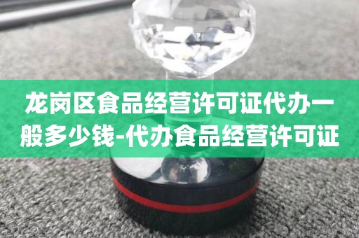 龙岗区食品经营许可证代办一般多少钱-代办食品经营许可证