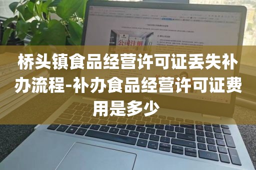 桥头镇食品经营许可证丢失补办流程-补办食品经营许可证费用是多少 