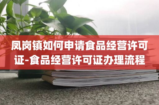 凤岗镇如何申请食品经营许可证-食品经营许可证办理流程