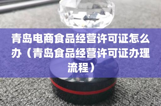 青岛电商食品经营许可证怎么办（青岛食品经营许可证办理流程）