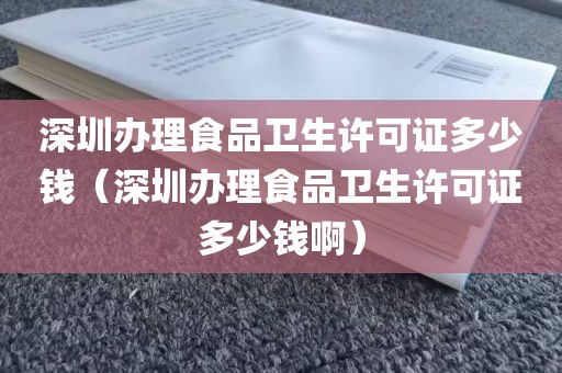 深圳办理食品卫生许可证多少钱（深圳办理食品卫生许可证多少钱啊）