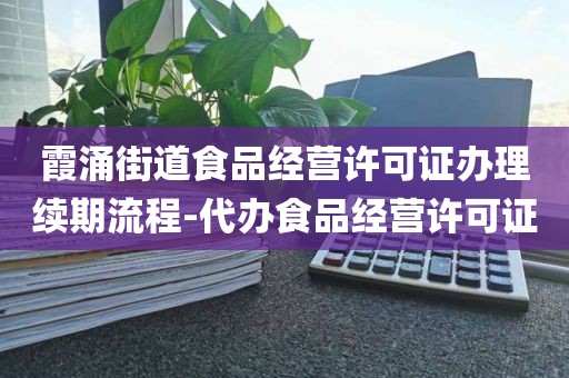 霞涌街道食品经营许可证办理续期流程-代办食品经营许可证