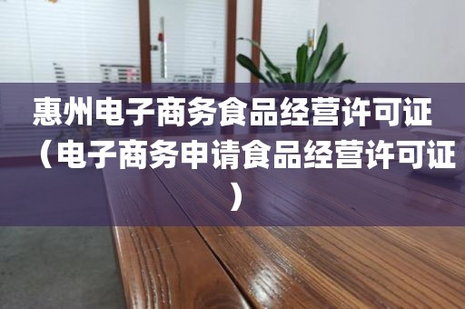 惠州电子商务食品经营许可证（电子商务申请食品经营许可证）