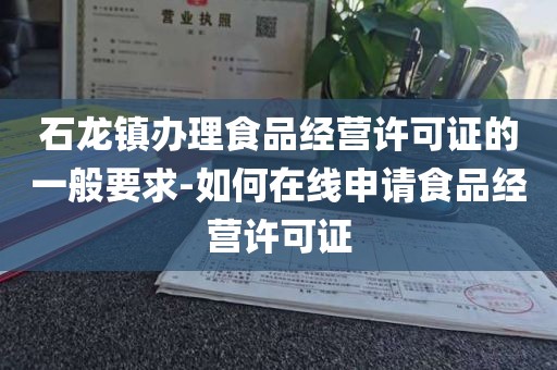 石龙镇办理食品经营许可证的一般要求-如何在线申请食品经营许可证